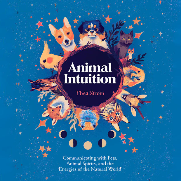 Animal Intuition: Communicating With Pets, Animal Spirits, and the Energies of the Natural World
