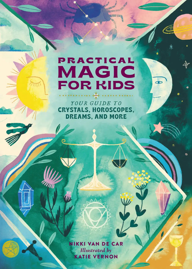 Practical Magic for Kids Your Guide to Crystals, Horoscopes, Dreams, and More