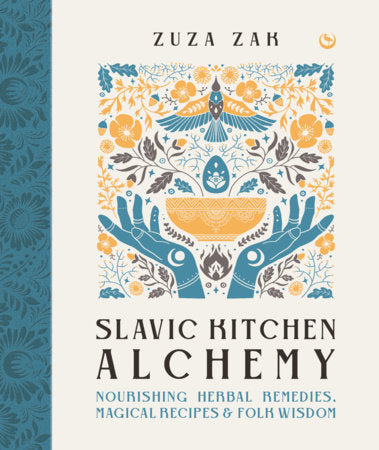Slavic Kitchen Alchemy: Nourishing Herbal Remedies, Magickal Recipes, & Folk Wisdom