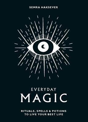 Everyday Magic: Rituals, Spells, & Potions to Live Your Best Life