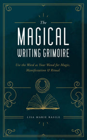 The Magical Writing Grimoire: Use the Word as Your Wand for Magic, Manifestation & Ritual
